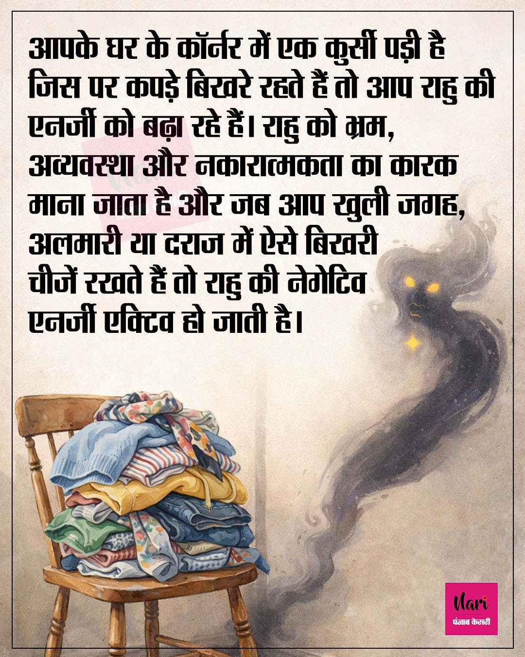 आपके घर के कॉर्नर में एक कुर्सी पड़ी है जिस पर कपड़े बिखरे रहते हैं तो आप राहु की एनर्जी को बढ़ा रहे हैं।