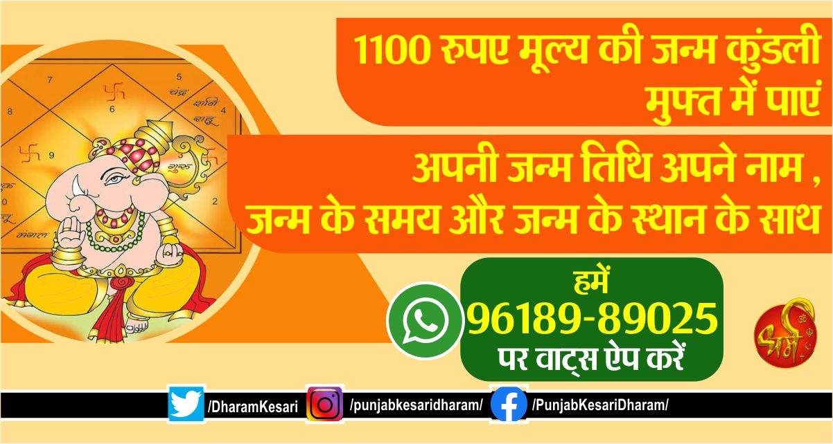 PunjabKesari 1100 रुपए मूल्य की जन्म कुंडली मुफ्त में पाएं। अपनी जन्म तिथि अपने नाम, जन्म के समय और जन्म के स्थान के साथ हमें 96189-89025 पर वाट्स ऐप करें