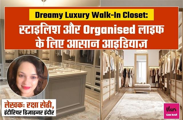 Dreamy Luxury Walk-In Closet: स्टाइलिश और Organised लाइफ के लिए आसान आइडियाज़