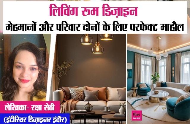 लिविंग रूम डिज़ाइन: मेहमानों और परिवार दोनों के लिए परफेक्ट माहौल