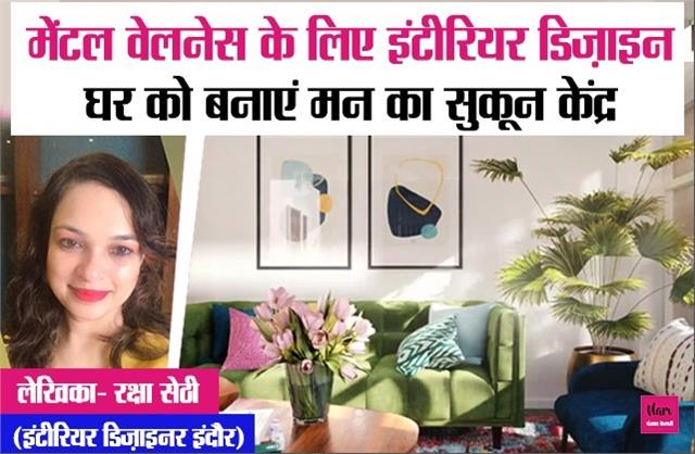 मेंटल वेलनेस के लिए इंटीरियर डिज़ाइन: घर को बनाएं मन का सुकून केंद्र