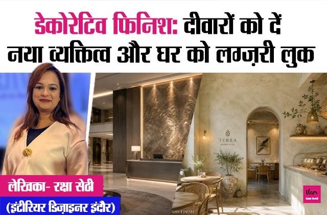 डेकोरेटिव फिनिश: दीवारों को दें नया व्यक्तित्व और घर को लग्ज़री लुक