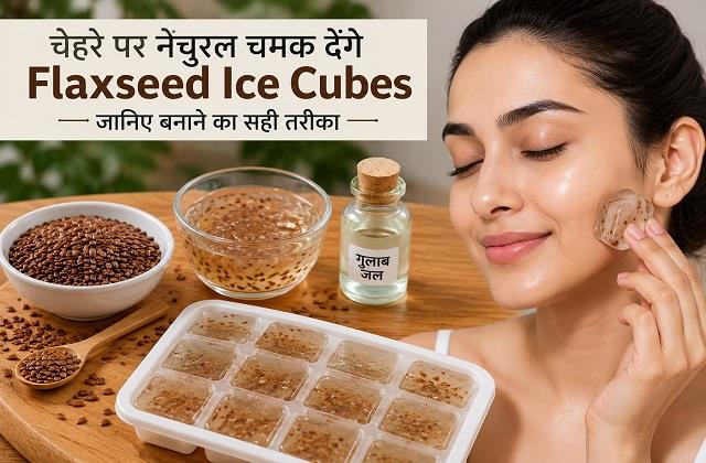 चेहरे पर नेचुरल चमक देंगे Flaxseed Ice Cubes, जानिए बनाने का सही तरीका